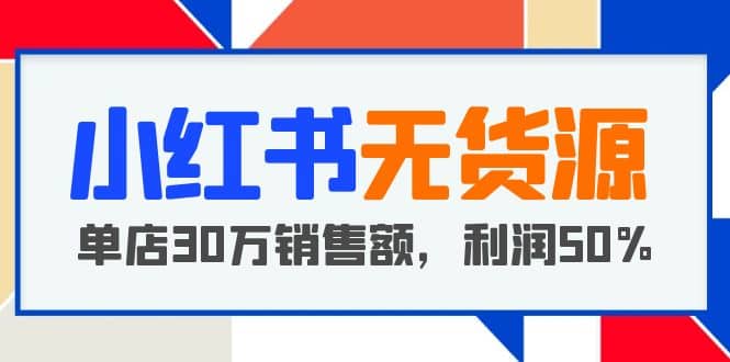 小红书无货源项目：从0-1从开店到爆单 单店30万销售额 利润50%【5月更新】插图