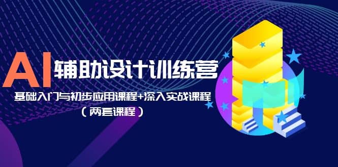 AI辅助设计训练营：基础入门与初步应用课程 深入实战课程（两套课程）插图