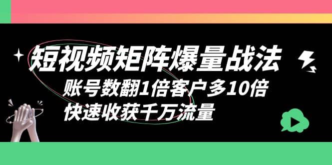 短视频-矩阵爆量战法，账号数翻1倍客户多10倍，快速收获千万流量插图