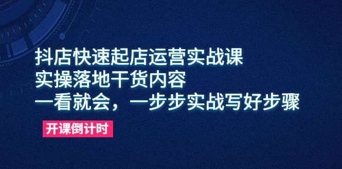 抖店快速起店运营实战课，实操落地干货内容，一看就会，一步步实战写好步骤插图