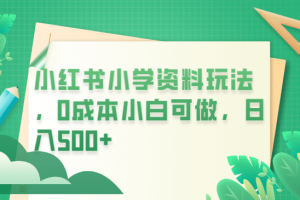 小红书小学资料玩法，0成本小白可做日入500 （教程 资料）