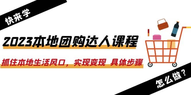 2023本地团购达人课程：抓住本地生活风口，实现变现 具体步骤（22节课）插图